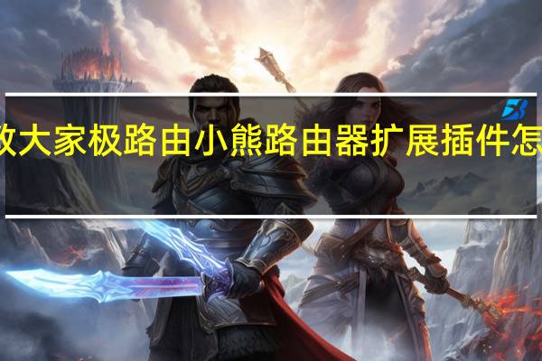 教大家极路由小熊路由器扩展插件怎么安装
