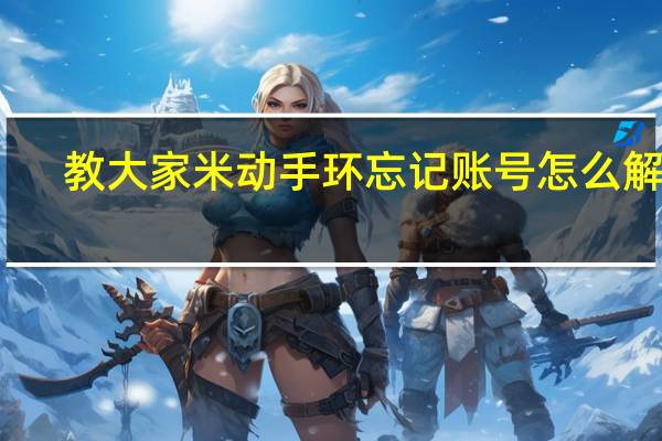 教大家米动手环忘记账号怎么解决