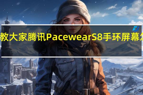 教大家腾讯PacewearS8手环屏幕怎么样