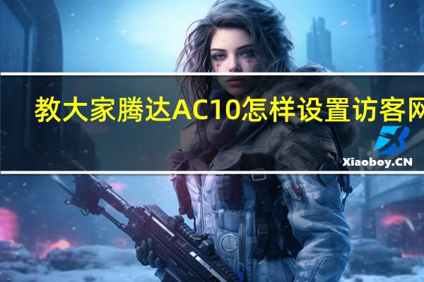 教大家腾达AC10怎样设置访客网络
