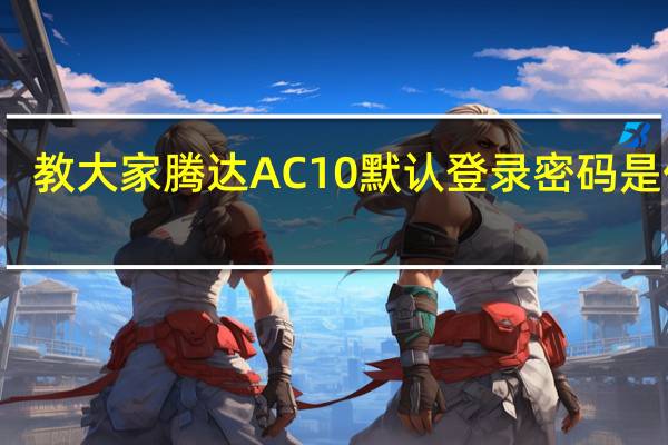 教大家腾达AC10默认登录密码是什么