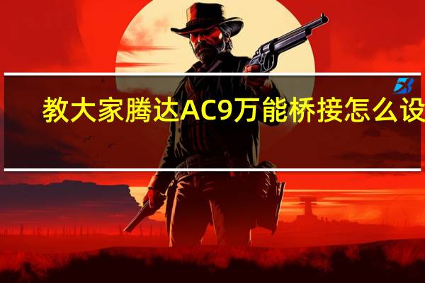 教大家腾达AC9万能桥接怎么设置