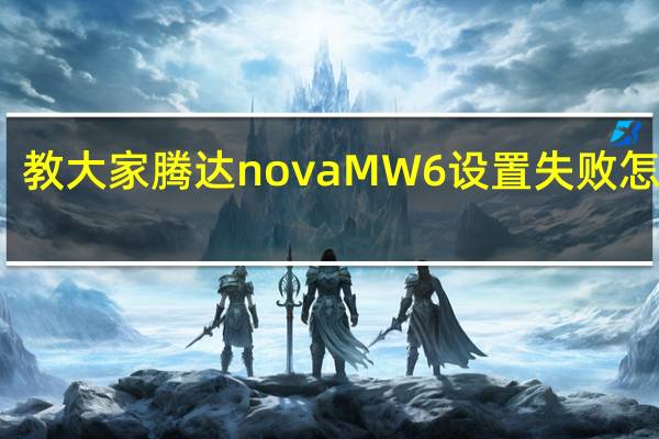 教大家腾达novaMW6设置失败怎么办