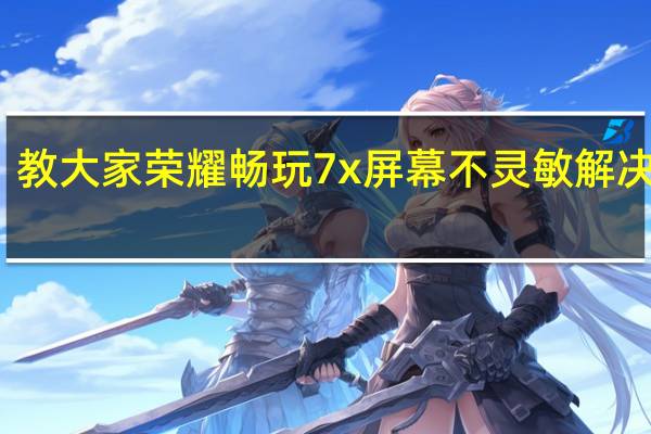 教大家荣耀畅玩7x屏幕不灵敏解决办法
