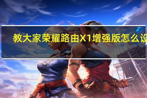 教大家荣耀路由X1增强版怎么设置