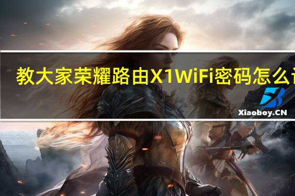 教大家荣耀路由X1WiFi密码怎么设置