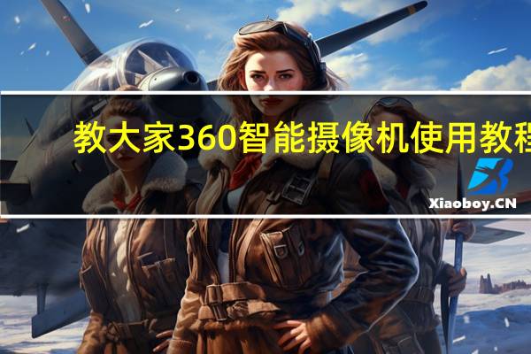 教大家360智能摄像机使用教程