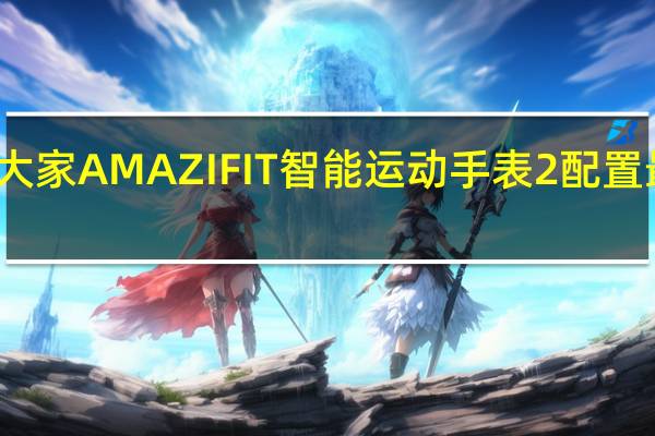 教大家AMAZIFIT智能运动手表2配置最新曝光