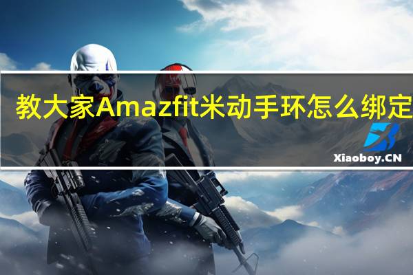 教大家Amazfit米动手环怎么绑定手机