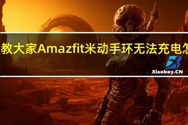 教大家Amazfit米动手环无法充电怎么办