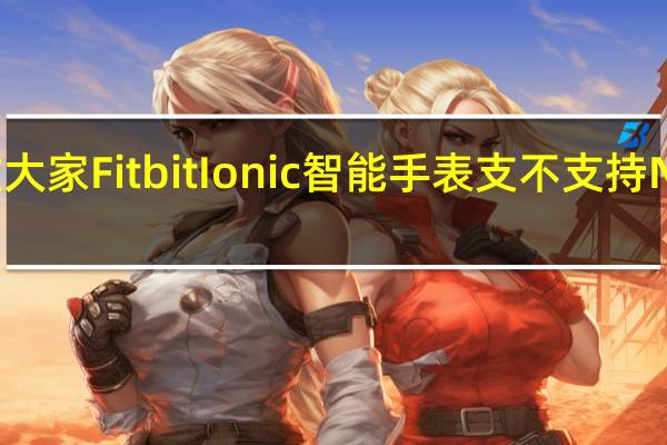 教大家FitbitIonic智能手表支不支持NFC功能