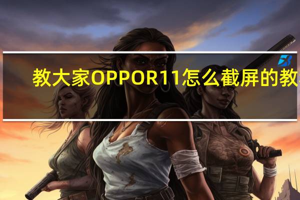 教大家OPPOR11怎么截屏的教程