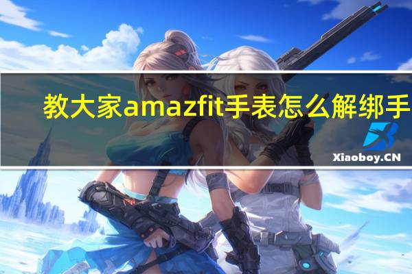 教大家amazfit手表怎么解绑手机