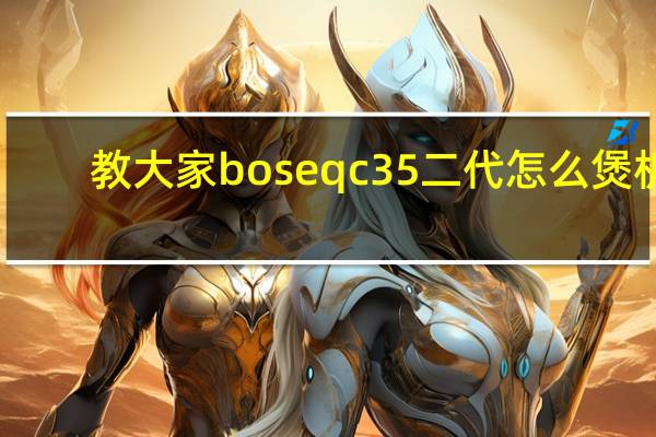 教大家boseqc35二代怎么煲机