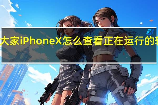 教大家iPhoneX怎么查看正在运行的软件程序