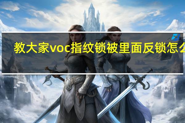 教大家voc指纹锁被里面反锁怎么办
