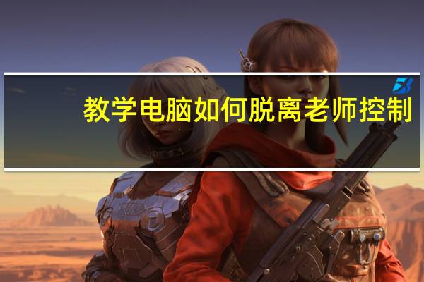 教学电脑如何脱离老师控制（信息课上怎样才能让电脑脱离老师主机控制）