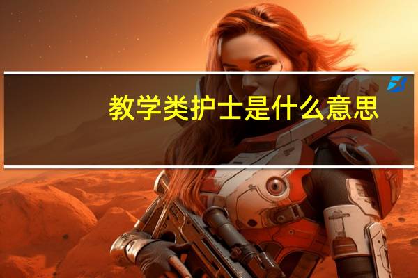 教学类护士是什么意思