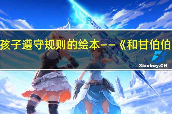 教孩子遵守规则的绘本——《和甘伯伯去游河》