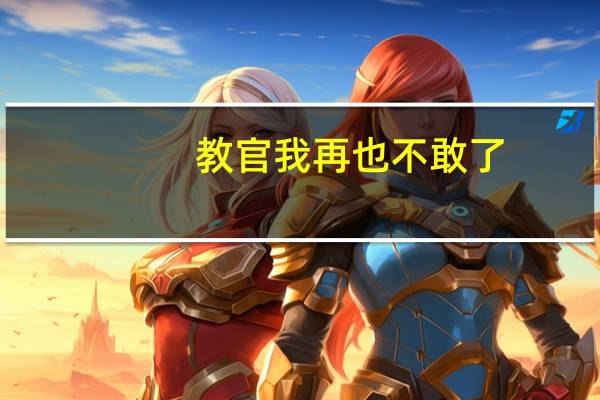 教官我再也不敢了（教官我再也不敢了）