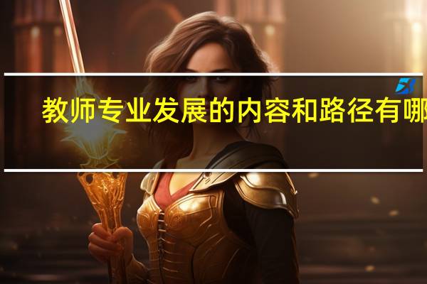 教师专业发展的内容和路径有哪些