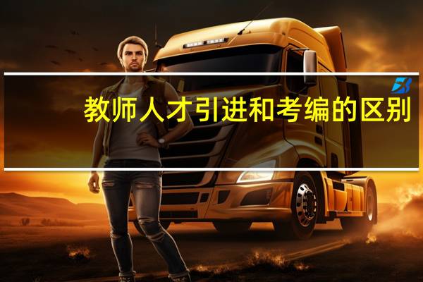 教师人才引进和考编的区别