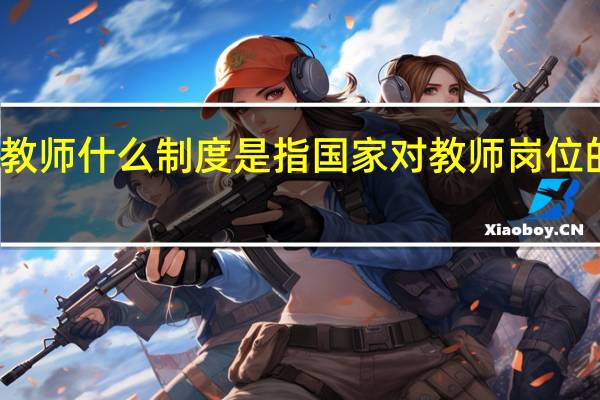 教师什么制度是指国家对教师岗位的设置