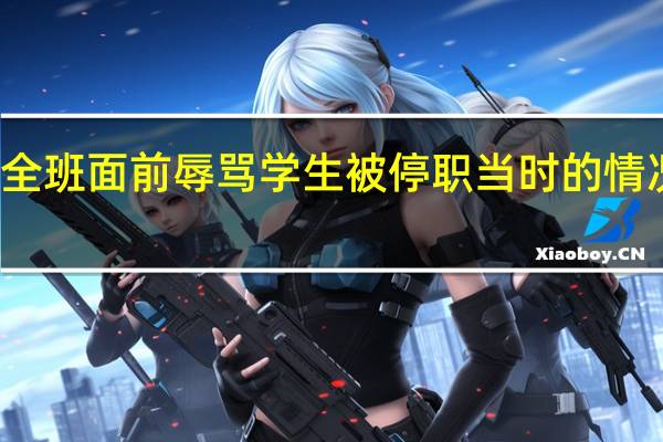 教师全班面前辱骂学生被停职 当时的情况是怎样的？