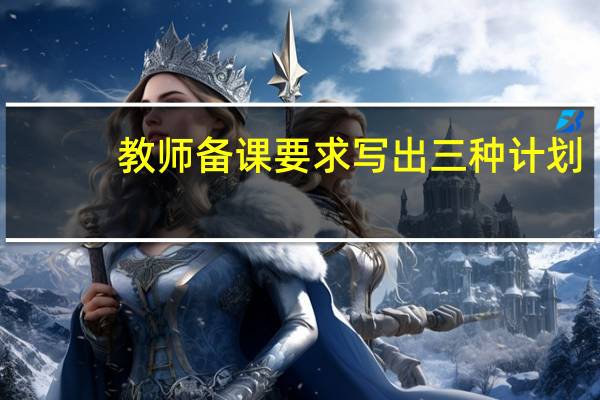 教师备课要求写出三种计划（教师备课要求）