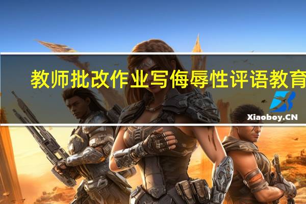 教师批改作业写侮辱性评语 教育局：已成立调查组 到底什么情况呢