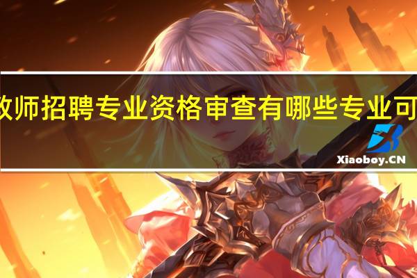 教师招聘专业资格审查有哪些专业可以报考