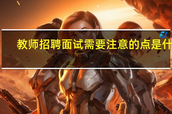 教师招聘面试需要注意的点是什么