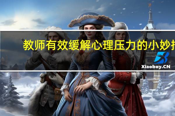 教师有效缓解心理压力的小妙招（教师如何缓解心理压力）