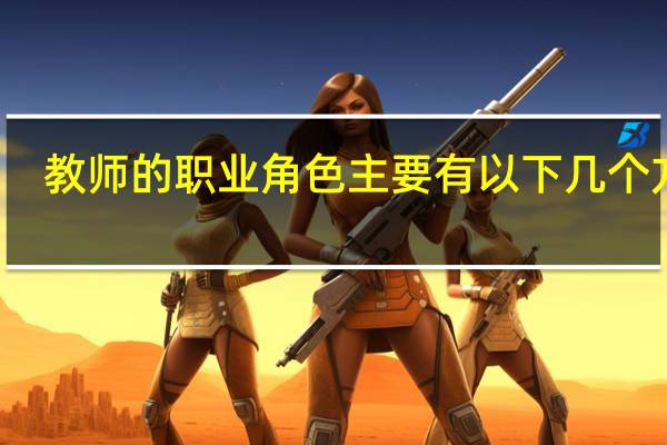 教师的职业角色主要有以下几个方面
