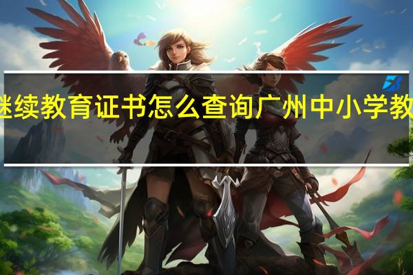 教师继续教育证书怎么查询 广州中小学教师继续教育