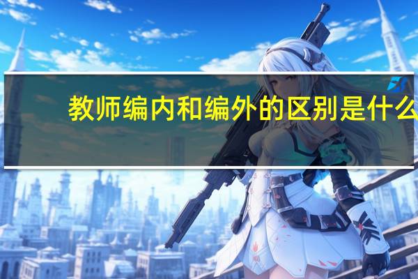 教师编内和编外的区别是什么