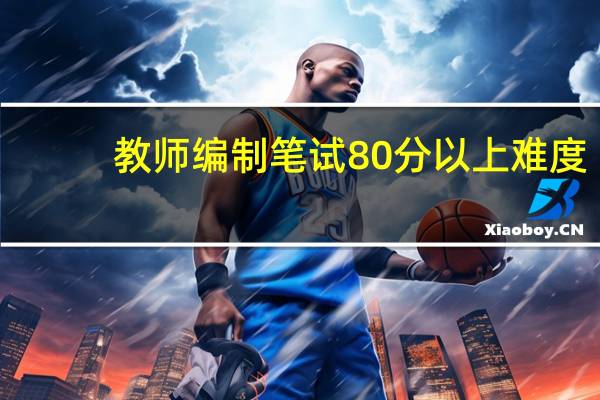 教师编制笔试80分以上难度