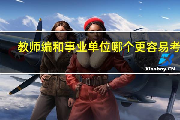 教师编和事业单位哪个更容易考上