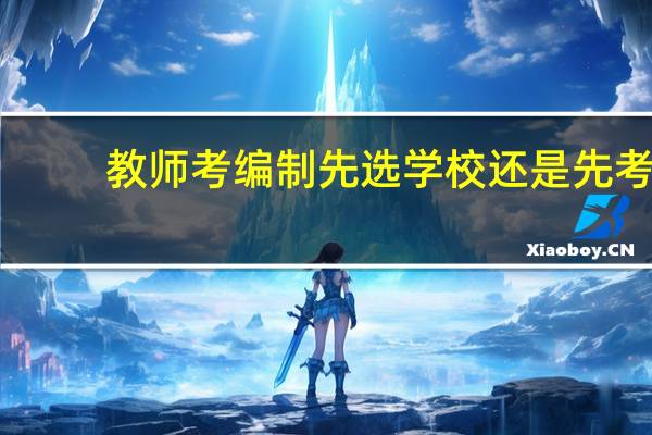 教师考编制先选学校还是先考