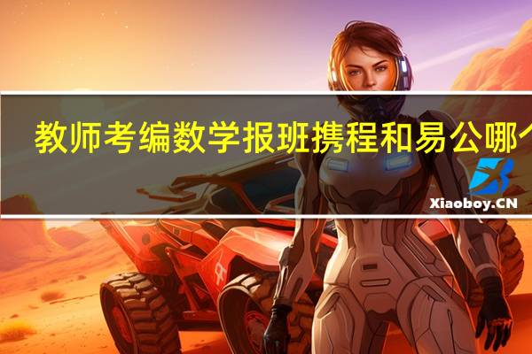 教师考编数学报班携程和易公哪个好