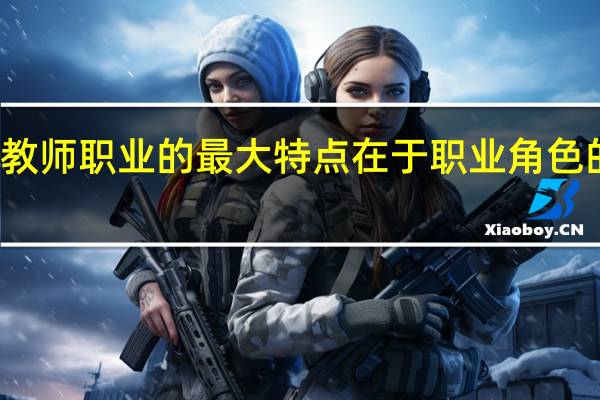 教师职业的最大特点在于职业角色的什么