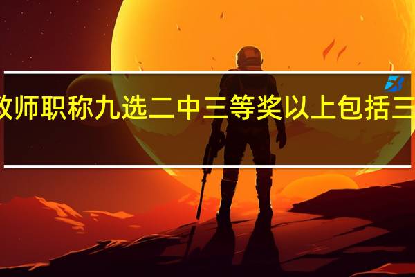 教师职称九选二中三等奖以上包括三等奖么