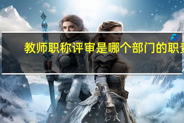 教师职称评审是哪个部门的职责