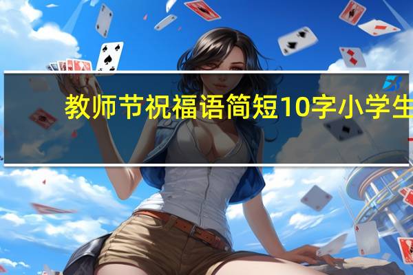 教师节祝福语简短10字小学生(教师节祝福语简短)