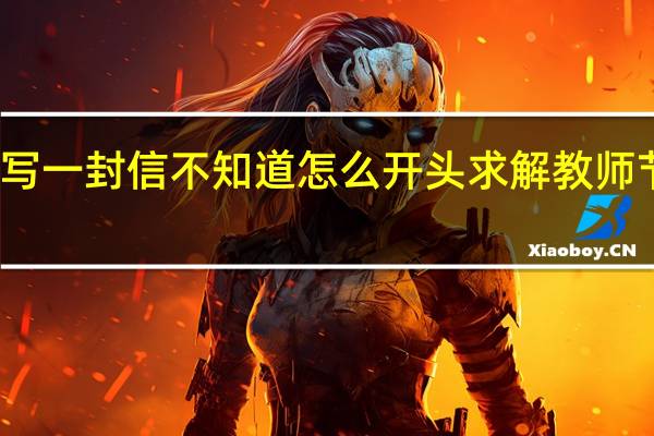 教师节给老师写一封信不知道怎么开头求解 教师节给老师写的一封信