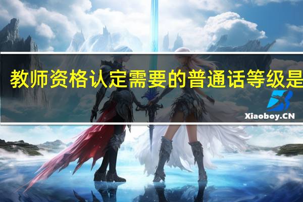 教师资格认定需要的普通话等级是多少