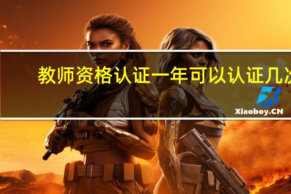 教师资格认证一年可以认证几次