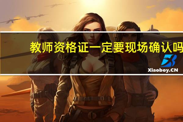 教师资格证一定要现场确认吗
