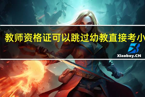 教师资格证可以跳过幼教直接考小教吗