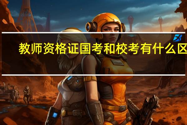 教师资格证国考和校考有什么区别
